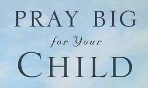 Pray big for your child